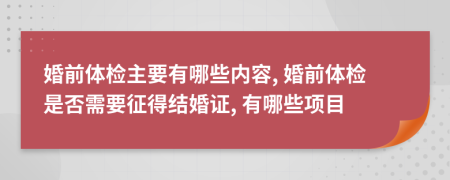 婚前體檢主要有哪些內(nèi)容, 婚前體檢是否需要征得結(jié)婚證, 有哪些項目
