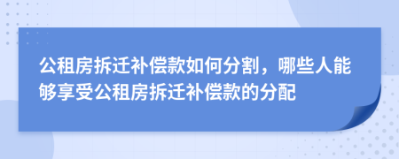 公租房拆遷補償款如何分割，哪些人能夠享受公租房拆遷補償款的分配
