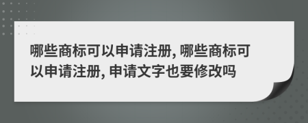 哪些商標(biāo)可以申請注冊, 哪些商標(biāo)可以申請注冊, 申請文字也要修改嗎