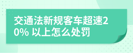交通法新規(guī)客車超速20% 以上怎么處罰