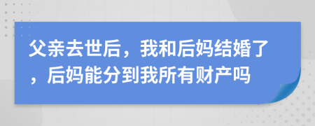 父親去世后，我和后媽結(jié)婚了，后媽能分到我所有財(cái)產(chǎn)嗎