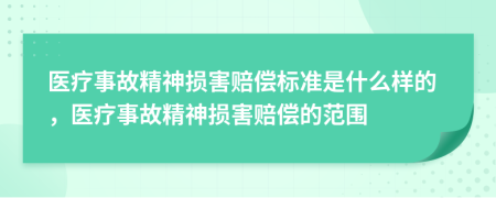 醫(yī)療事故精神損害賠償標(biāo)準(zhǔn)是什么樣的，醫(yī)療事故精神損害賠償?shù)姆秶?>
                </a>
            </div>
            <div   id=