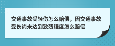 交通事故受輕傷怎么賠償，因交通事故受傷尚未達(dá)到致殘程度怎么賠償