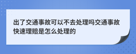 出了交通事故可以不去處理嗎交通事故快速理賠是怎么處理的
