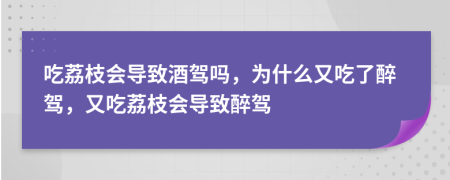 吃荔枝會(huì)導(dǎo)致酒駕嗎，為什么又吃了醉駕，又吃荔枝會(huì)導(dǎo)致醉駕