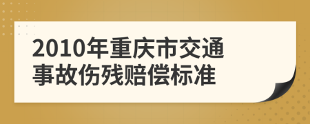 2010年重慶市交通事故傷殘賠償標(biāo)準(zhǔn)