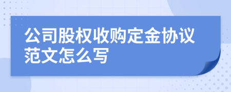 公司股權(quán)收購(gòu)定金協(xié)議范文怎么寫