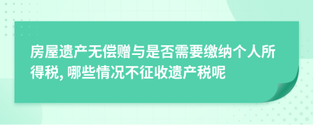 房屋遺產(chǎn)無償贈與是否需要繳納個人所得稅, 哪些情況不征收遺產(chǎn)稅呢