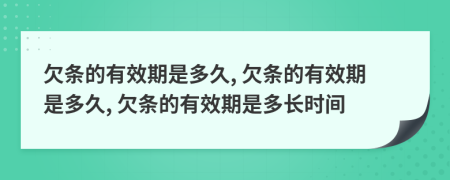 欠條的有效期是多久, 欠條的有效期是多久, 欠條的有效期是多長(zhǎng)時(shí)間