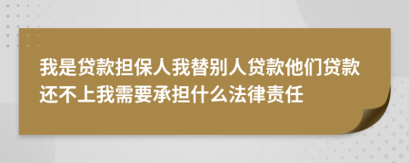 我是貸款擔(dān)保人我替別人貸款他們貸款還不上我需要承擔(dān)什么法律責(zé)任