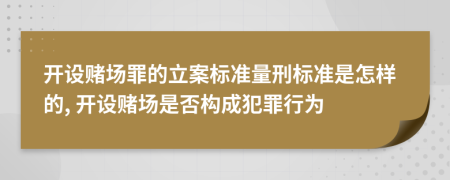 開設(shè)賭場罪的立案標(biāo)準(zhǔn)量刑標(biāo)準(zhǔn)是怎樣的, 開設(shè)賭場是否構(gòu)成犯罪行為
