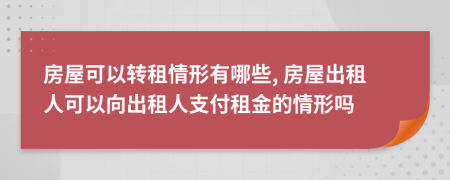 房屋可以轉(zhuǎn)租情形有哪些, 房屋出租人可以向出租人支付租金的情形嗎