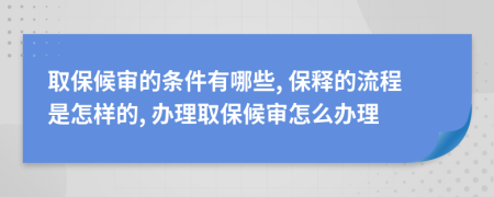 取保候審的條件有哪些, 保釋的流程是怎樣的, 辦理取保候審怎么辦理