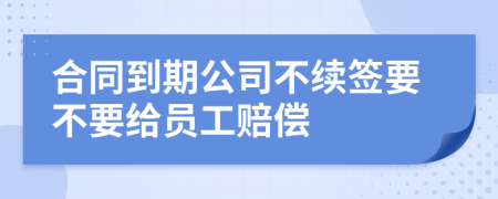 合同到期公司不續(xù)簽要不要給員工賠償