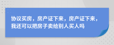 協(xié)議買房，房產(chǎn)證下來，房產(chǎn)證下來，我還可以把房子賣給別人買人嗎