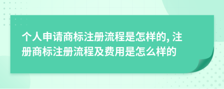 個(gè)人申請(qǐng)商標(biāo)注冊(cè)流程是怎樣的, 注冊(cè)商標(biāo)注冊(cè)流程及費(fèi)用是怎么樣的