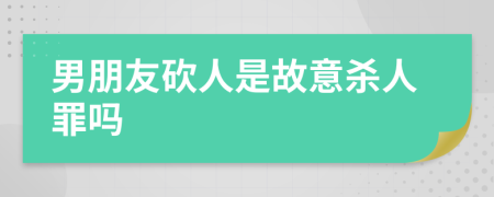 男朋友砍人是故意殺人罪嗎