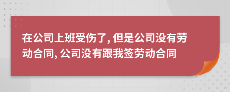 在公司上班受傷了, 但是公司沒有勞動合同, 公司沒有跟我簽勞動合同