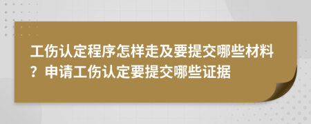 工傷認(rèn)定程序怎樣走及要提交哪些材料？申請(qǐng)工傷認(rèn)定要提交哪些證據(jù)