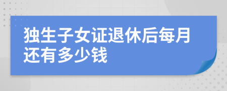 獨生子女證退休后每月還有多少錢