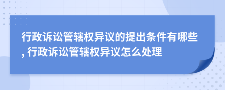 行政訴訟管轄權(quán)異議的提出條件有哪些, 行政訴訟管轄權(quán)異議怎么處理