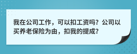 我在公司工作，可以扣工資嗎？公司以買養(yǎng)老保險(xiǎn)為由，扣我的提成？