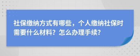 社保繳納方式有哪些，個(gè)人繳納社保時(shí)需要什么材料？怎么辦理手續(xù)？