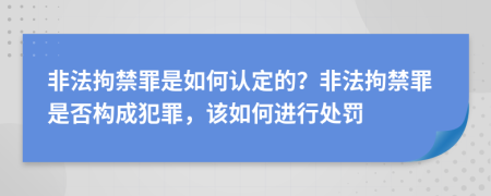 非法拘禁罪是如何認(rèn)定的？非法拘禁罪是否構(gòu)成犯罪，該如何進(jìn)行處罰