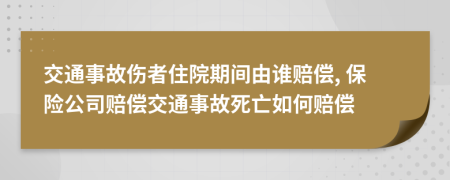 交通事故傷者住院期間由誰賠償, 保險(xiǎn)公司賠償交通事故死亡如何賠償