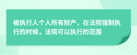 被執(zhí)行人個人所有財產(chǎn)，在法院強制執(zhí)行的時候，法院可以執(zhí)行的范圍
