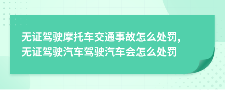 無證駕駛摩托車交通事故怎么處罰, 無證駕駛汽車駕駛汽車會怎么處罰