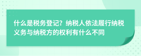 什么是稅務登記？納稅人依法履行納稅義務與納稅方的權利有什么不同