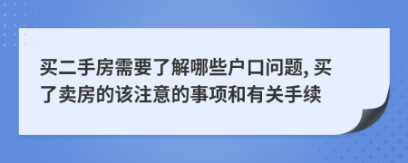 買二手房需要了解哪些戶口問(wèn)題, 買了賣房的該注意的事項(xiàng)和有關(guān)手續(xù)
