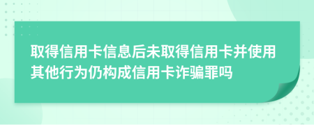 取得信用卡信息后未取得信用卡并使用其他行為仍構(gòu)成信用卡詐騙罪嗎