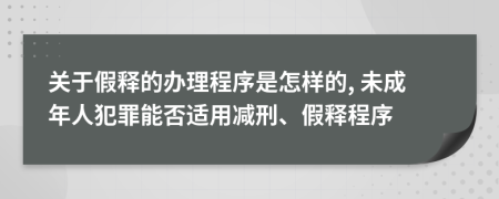 關于假釋的辦理程序是怎樣的, 未成年人犯罪能否適用減刑、假釋程序