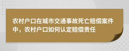 農(nóng)村戶口在城市交通事故死亡賠償案件中，農(nóng)村戶口如何認定賠償責任