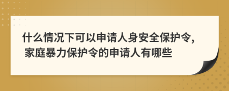 什么情況下可以申請(qǐng)人身安全保護(hù)令, 家庭暴力保護(hù)令的申請(qǐng)人有哪些