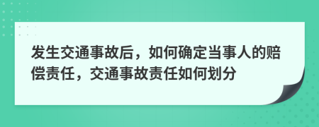 發(fā)生交通事故后，如何確定當(dāng)事人的賠償責(zé)任，交通事故責(zé)任如何劃分