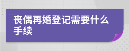 喪偶再婚登記需要什么手續(xù)