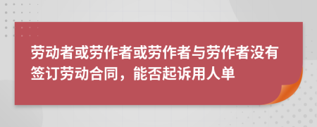 勞動者或勞作者或勞作者與勞作者沒有簽訂勞動合同，能否起訴用人單