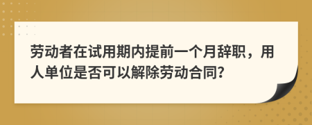 勞動者在試用期內(nèi)提前一個月辭職，用人單位是否可以解除勞動合同？