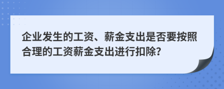 企業(yè)發(fā)生的工資、薪金支出是否要按照合理的工資薪金支出進(jìn)行扣除？