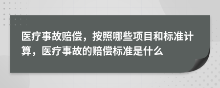 醫(yī)療事故賠償，按照哪些項(xiàng)目和標(biāo)準(zhǔn)計(jì)算，醫(yī)療事故的賠償標(biāo)準(zhǔn)是什么