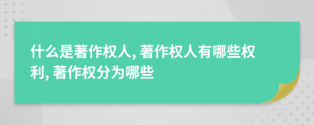 什么是著作權(quán)人, 著作權(quán)人有哪些權(quán)利, 著作權(quán)分為哪些