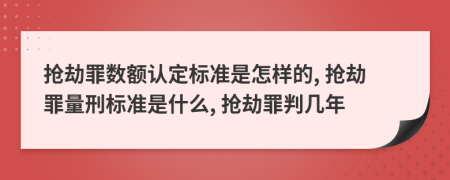 搶劫罪數(shù)額認(rèn)定標(biāo)準(zhǔn)是怎樣的, 搶劫罪量刑標(biāo)準(zhǔn)是什么, 搶劫罪判幾年
