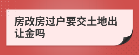 房改房過戶要交土地出讓金嗎