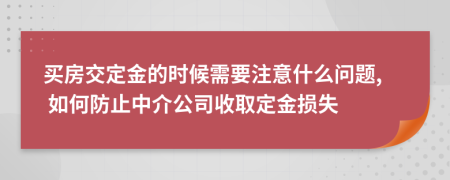 買房交定金的時候需要注意什么問題, 如何防止中介公司收取定金損失