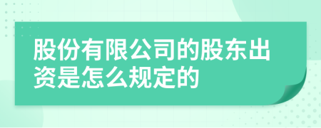 股份有限公司的股東出資是怎么規(guī)定的