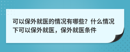 可以保外就醫(yī)的情況有哪些？什么情況下可以保外就醫(yī)，保外就醫(yī)條件