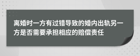 離婚時一方有過錯導(dǎo)致的婚內(nèi)出軌另一方是否需要承擔(dān)相應(yīng)的賠償責(zé)任